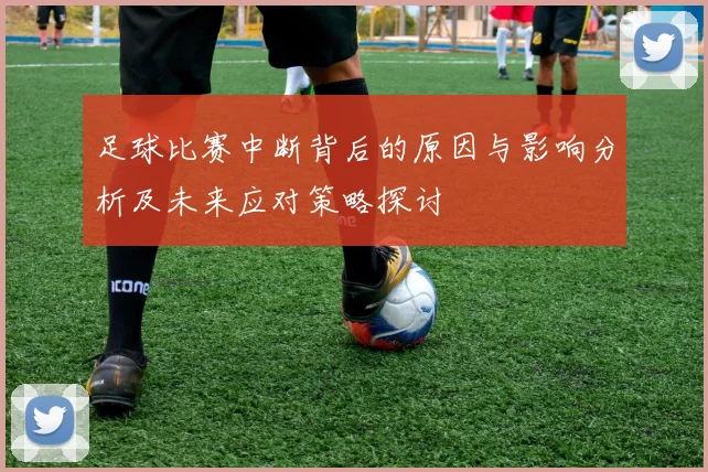 足球比赛中断背后的原因与影响分析及未来应对策略探讨