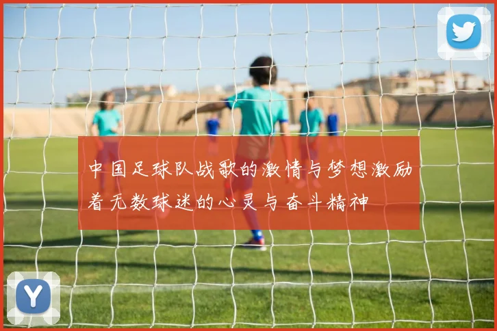 中国足球队战歌的激情与梦想激励着无数球迷的心灵与奋斗精神