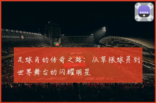 足球肖的传奇之路：从草根球员到世界舞台的闪耀明星