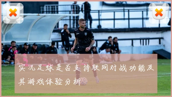 实况足球是否支持联网对战功能及其游戏体验分析