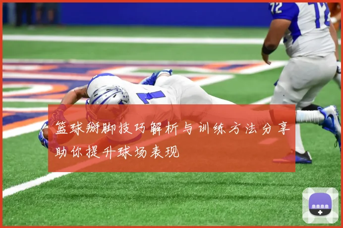 篮球掰脚技巧解析与训练方法分享助你提升球场表现